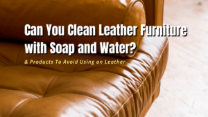 Can You Clean Leather Furniture with Soap and Water?