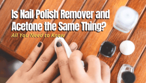 Is Nail Polish Remover and Acetone the Same Thing